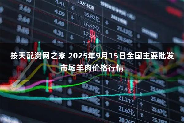 按天配资网之家 2025年9月15日全国主要批发市场羊肉价格行情