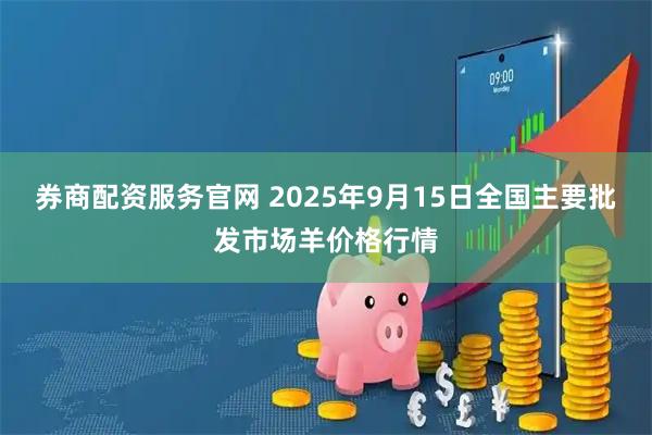 券商配资服务官网 2025年9月15日全国主要批发市场羊价格行情