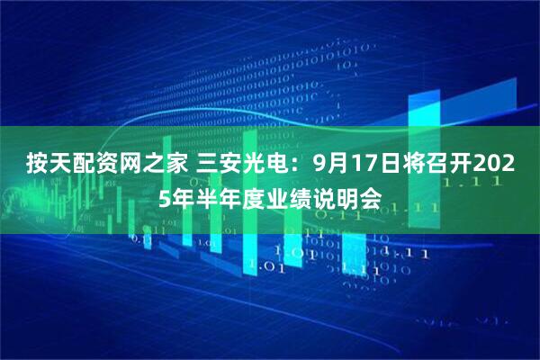 按天配资网之家 三安光电：9月17日将召开2025年半年度业绩说明会