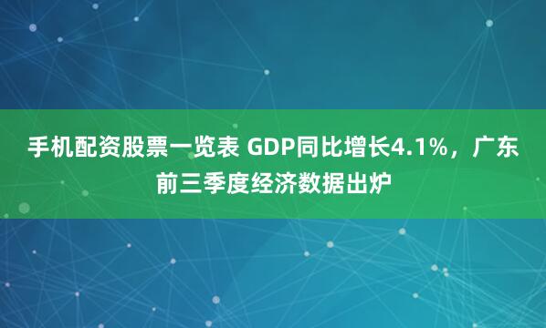 手机配资股票一览表 GDP同比增长4.1%，广东前三季度经济数据出炉