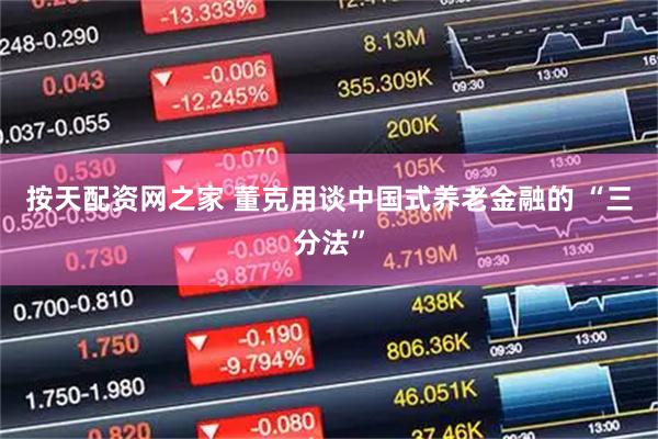 按天配资网之家 董克用谈中国式养老金融的 “三分法”