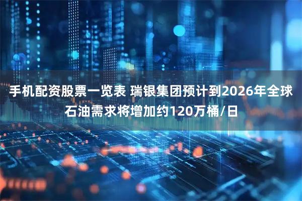 手机配资股票一览表 瑞银集团预计到2026年全球石油需求将增加约120万桶/日