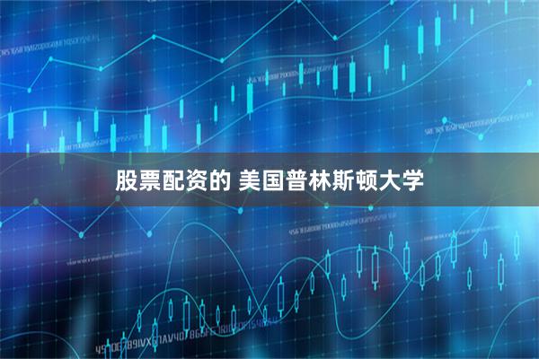 股票配资的 美国普林斯顿大学