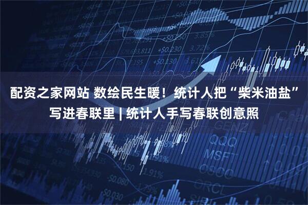 配资之家网站 数绘民生暖！统计人把“柴米油盐”写进春联里 | 统计人手写春联创意照