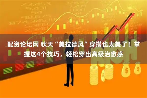 配资论坛网 秋天“美拉德风”穿搭也太美了！掌握这4个技巧，轻松穿出高级治愈感