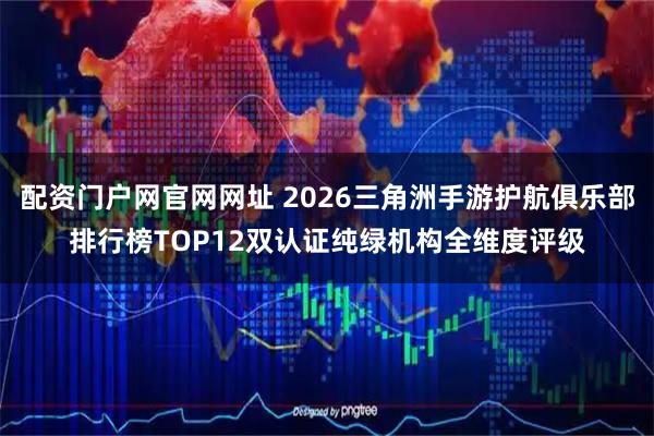 配资门户网官网网址 2026三角洲手游护航俱乐部排行榜TOP12双认证纯绿机构全维度评级