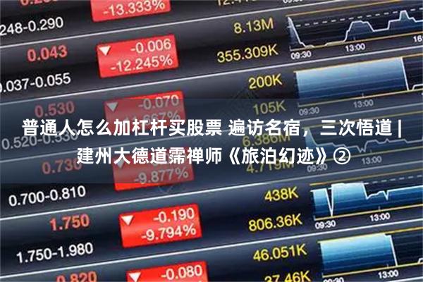 普通人怎么加杠杆买股票 遍访名宿，三次悟道 | 建州大德道霈禅师《旅泊幻迹》②