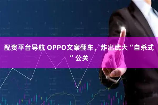 配资平台导航 OPPO文案翻车，炸出武大“自杀式”公关